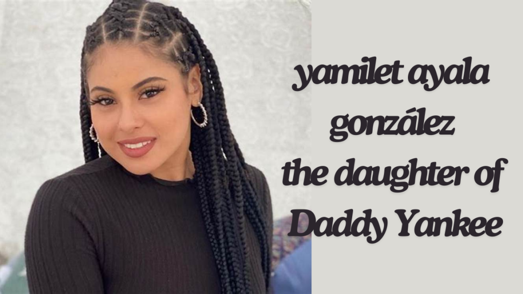 All about yamilet ayala gonzález the daughter of Daddy Yankee best guide 2024