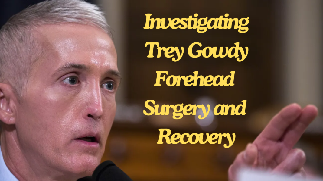 Investigating Trey Gowdy Forehead Surgery and Recovery ultimate guide 2024